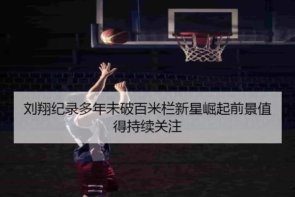 刘翔纪录多年未破百米栏新星崛起前景值得持续关注